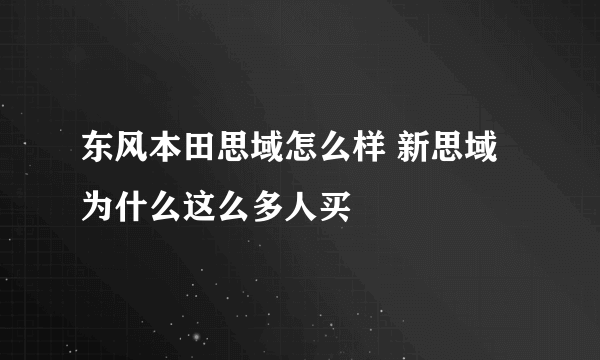 东风本田思域怎么样 新思域为什么这么多人买