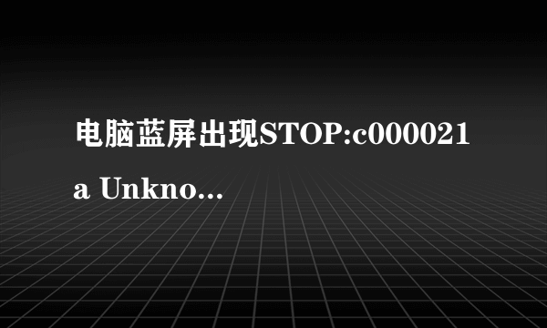 电脑蓝屏出现STOP:c000021a Unknown Hard Error是什么意思？？