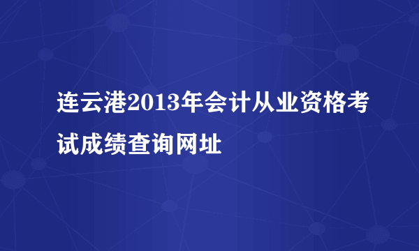 连云港2013年会计从业资格考试成绩查询网址