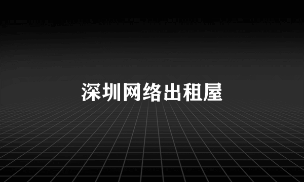 深圳网络出租屋