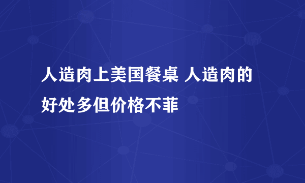 人造肉上美国餐桌 人造肉的好处多但价格不菲