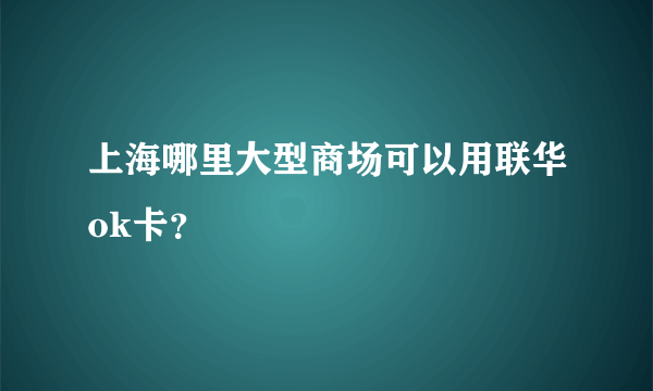 上海哪里大型商场可以用联华ok卡？