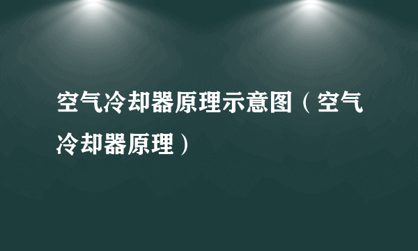 空气冷却器原理示意图（空气冷却器原理）