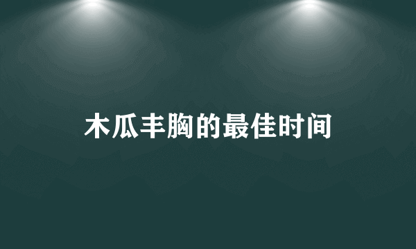 木瓜丰胸的最佳时间