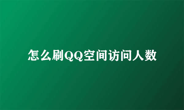 怎么刷QQ空间访问人数