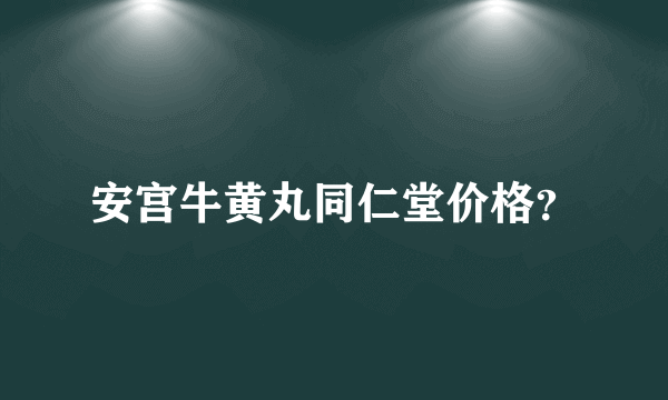 安宫牛黄丸同仁堂价格？