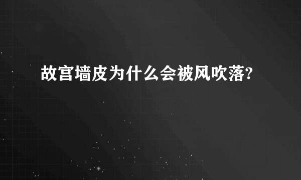 故宫墙皮为什么会被风吹落?