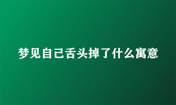 梦见自己舌头掉了什么寓意