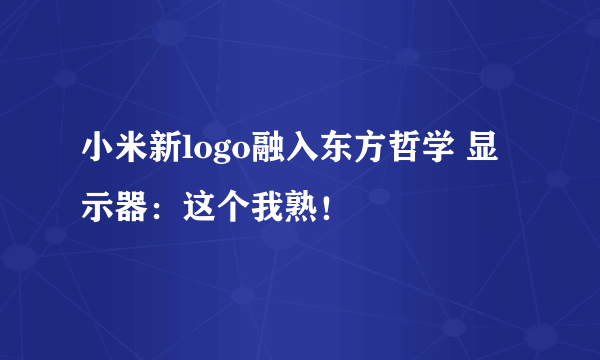 小米新logo融入东方哲学 显示器：这个我熟！