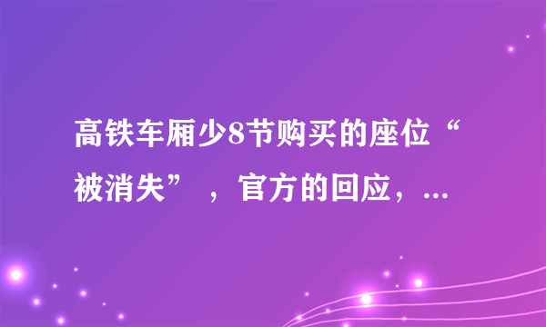 高铁车厢少8节购买的座位“被消失” ，官方的回应，你能接受吗？