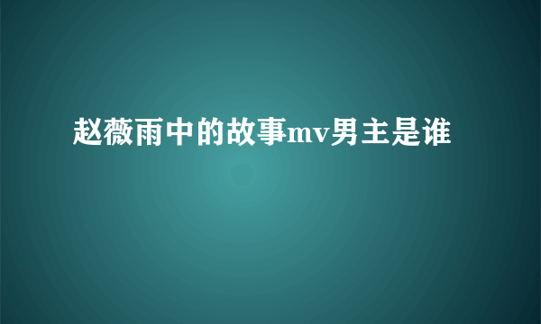 赵薇雨中的故事mv男主是谁