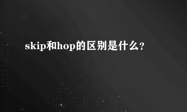 skip和hop的区别是什么？