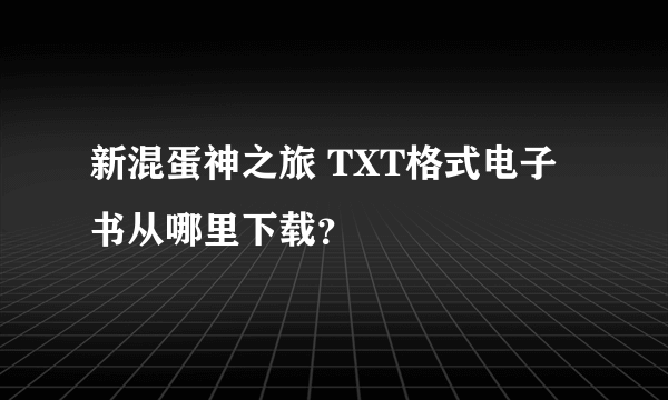 新混蛋神之旅 TXT格式电子书从哪里下载？