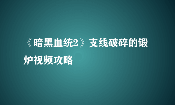 《暗黑血统2》支线破碎的锻炉视频攻略