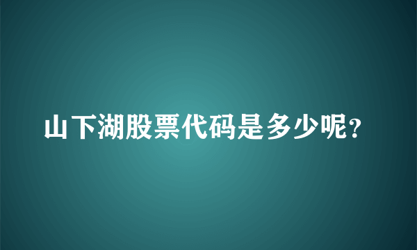 山下湖股票代码是多少呢？