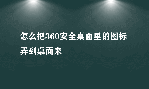 怎么把360安全桌面里的图标弄到桌面来