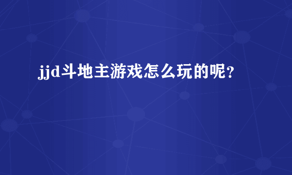 jjd斗地主游戏怎么玩的呢？