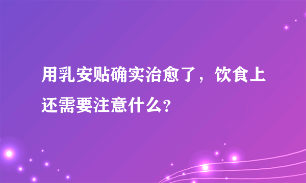 用乳安贴确实治愈了，饮食上还需要注意什么？