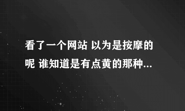 看了一个网站 以为是按摩的呢 谁知道是有点黄的那种 之后 我迷上了 然后就被骗钱4000元