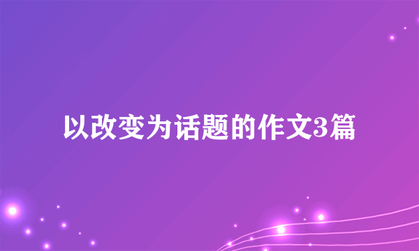 以改变为话题的作文3篇