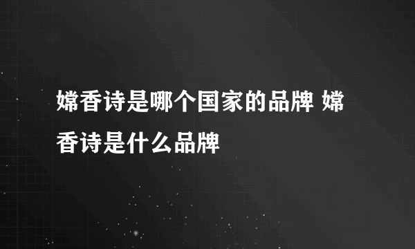 嫦香诗是哪个国家的品牌 嫦香诗是什么品牌