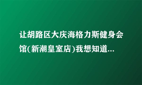 让胡路区大庆海格力斯健身会馆(新潮皇室店)我想知道这个在什么地方