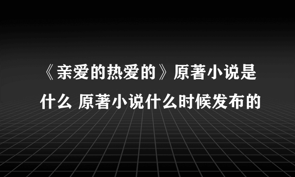 《亲爱的热爱的》原著小说是什么 原著小说什么时候发布的