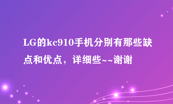 LG的kc910手机分别有那些缺点和优点，详细些~~谢谢