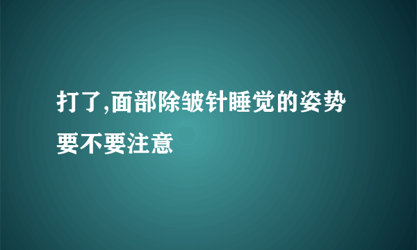 打了,面部除皱针睡觉的姿势要不要注意