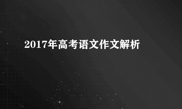 2017年高考语文作文解析