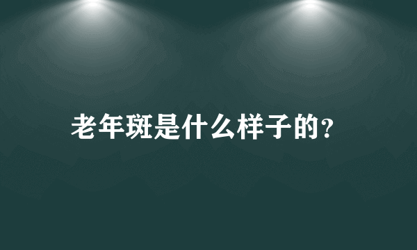 老年斑是什么样子的？