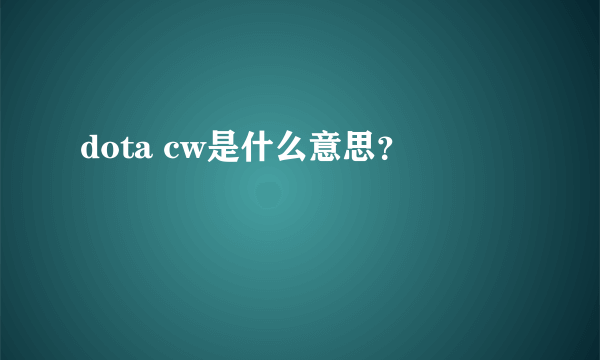 dota cw是什么意思？