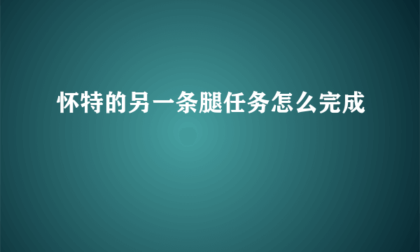 怀特的另一条腿任务怎么完成