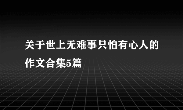 关于世上无难事只怕有心人的作文合集5篇