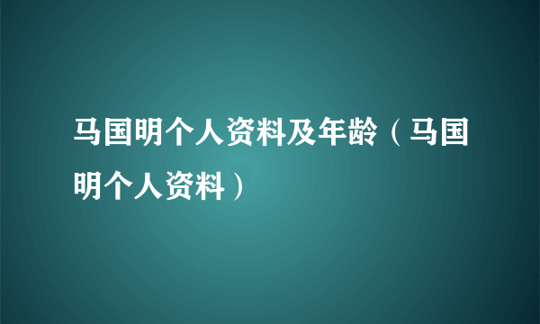 马国明个人资料及年龄（马国明个人资料）