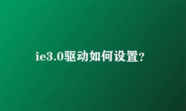 ie3.0驱动如何设置？