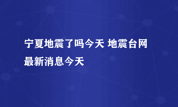 宁夏地震了吗今天 地震台网最新消息今天