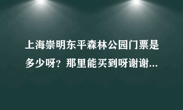 上海崇明东平森林公园门票是多少呀？那里能买到呀谢谢了，大神帮忙啊