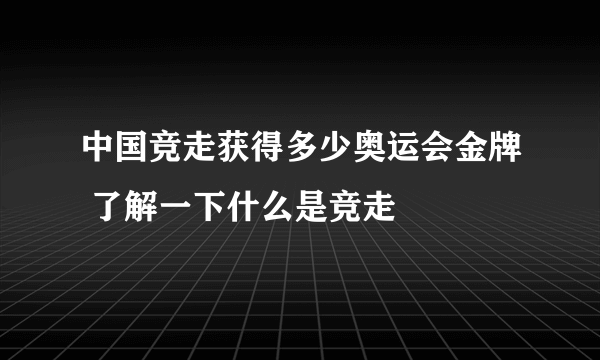 中国竞走获得多少奥运会金牌 了解一下什么是竞走