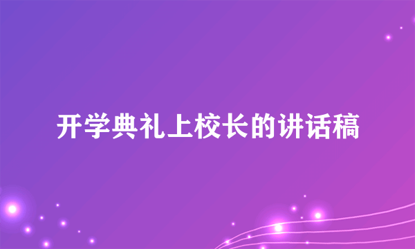 开学典礼上校长的讲话稿