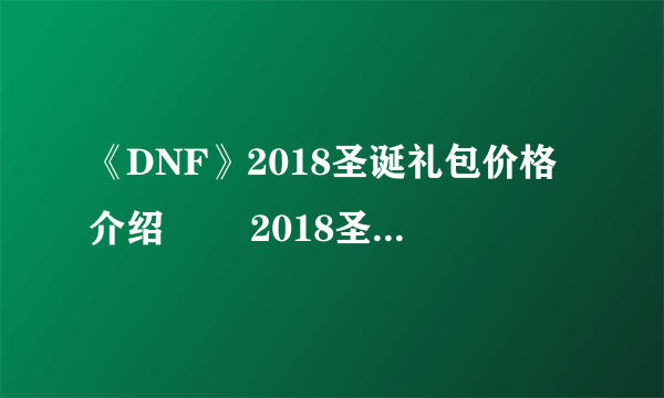 《DNF》2018圣诞礼包价格介绍​​ 2018圣诞礼包多少钱