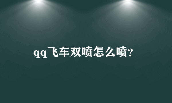 qq飞车双喷怎么喷？