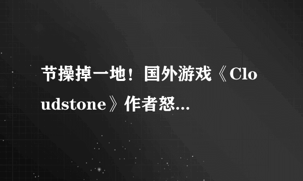 节操掉一地！国外游戏《Cloudstone》作者怒骂中国人无耻抄袭