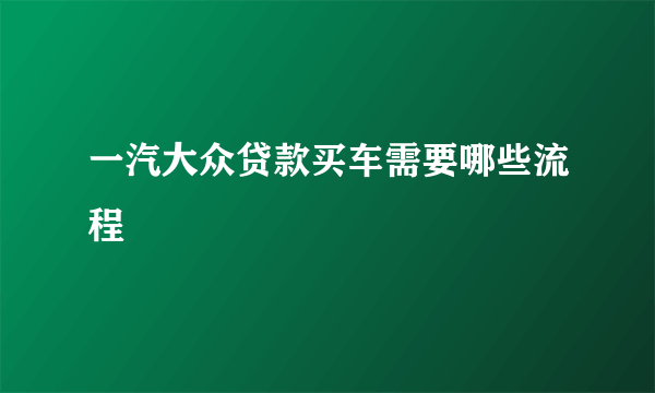 一汽大众贷款买车需要哪些流程