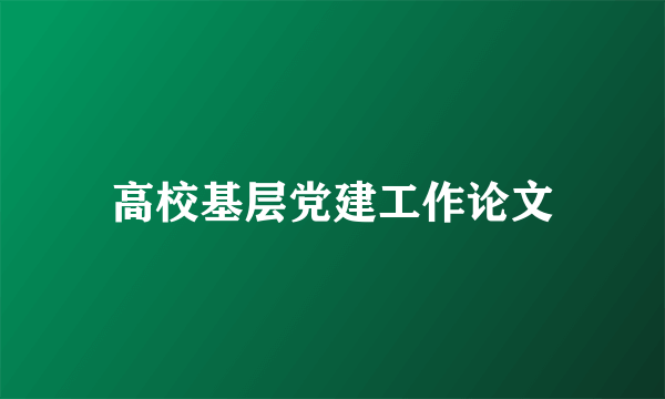 高校基层党建工作论文