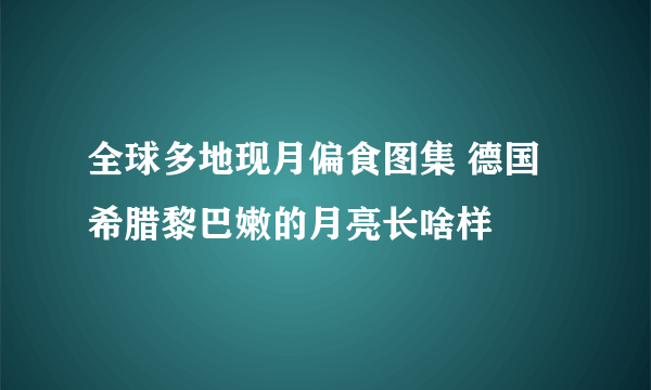 全球多地现月偏食图集 德国希腊黎巴嫩的月亮长啥样