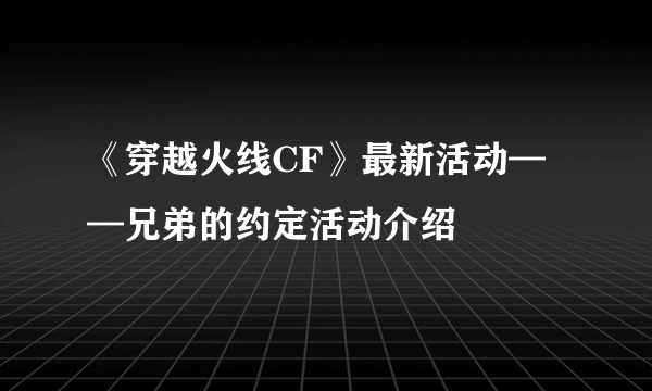 《穿越火线CF》最新活动——兄弟的约定活动介绍