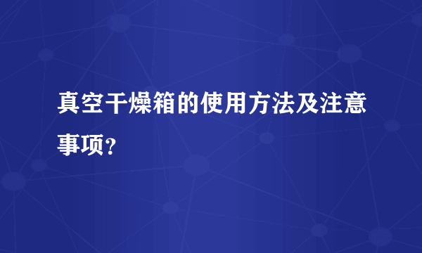 真空干燥箱的使用方法及注意事项？