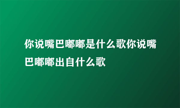 你说嘴巴嘟嘟是什么歌你说嘴巴嘟嘟出自什么歌