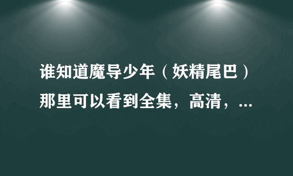 谁知道魔导少年（妖精尾巴）那里可以看到全集，高清，国语版的？请给个网站